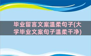 毕业留言文案温柔句子(大学毕业文案句子温柔干净)