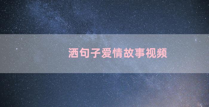 洒句子爱情故事视频