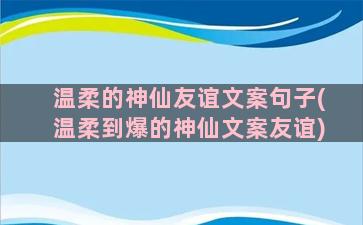 温柔的神仙友谊文案句子(温柔到爆的神仙文案友谊)