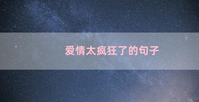 爱情太疯狂了的句子