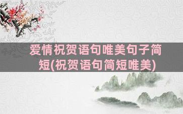 爱情祝贺语句唯美句子简短(祝贺语句简短唯美)