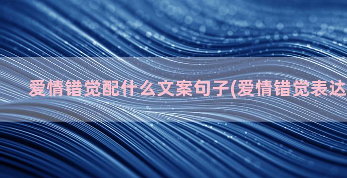 爱情错觉配什么文案句子(爱情错觉表达什么意思)