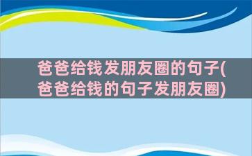 爸爸给钱发朋友圈的句子(爸爸给钱的句子发朋友圈)