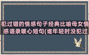 犯过错的情感句子经典比喻母女情感语录暖心短句(谁年轻时没犯过错的句子)