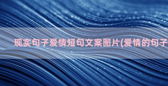 现实句子爱情短句文案图片(爱情的句子唯美短句)