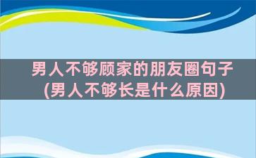 男人不够顾家的朋友圈句子(男人不够长是什么原因)