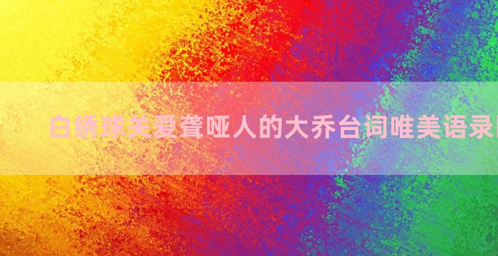 白绣球关爱聋哑人的大乔台词唯美语录图片下载