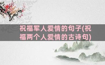 祝福军人爱情的句子(祝福两个人爱情的古诗句)