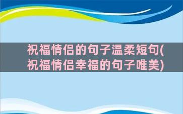 祝福情侣的句子温柔短句(祝福情侣幸福的句子唯美)