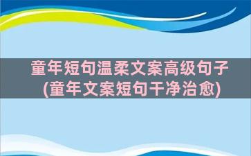 童年短句温柔文案高级句子(童年文案短句干净治愈)