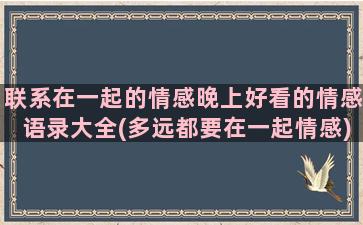 联系在一起的情感晚上好看的情感语录大全(多远都要在一起情感)