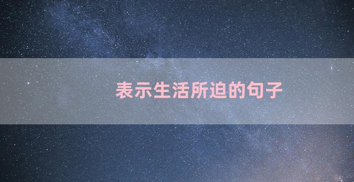 表示生活所迫的句子