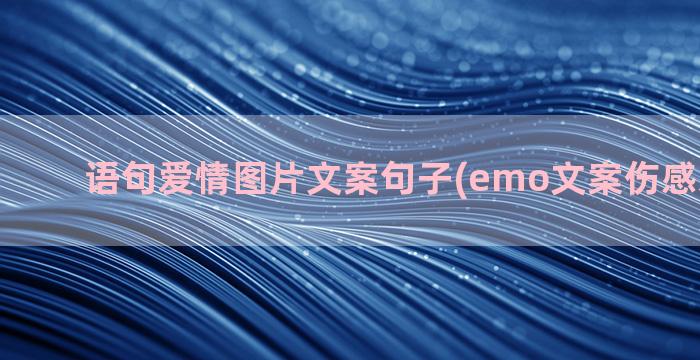 语句爱情图片文案句子(emo文案伤感爱情图片)