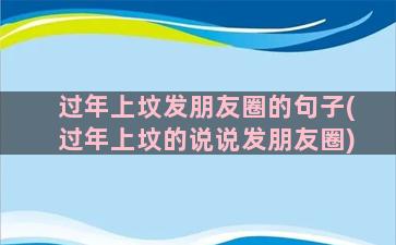 过年上坟发朋友圈的句子(过年上坟的说说发朋友圈)