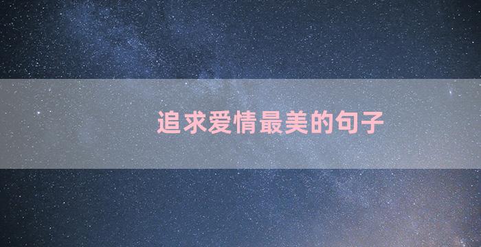 追求爱情最美的句子