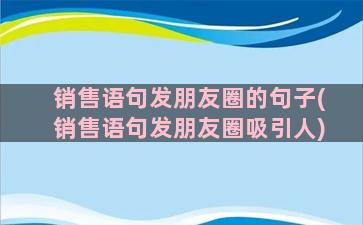 销售语句发朋友圈的句子(销售语句发朋友圈吸引人)