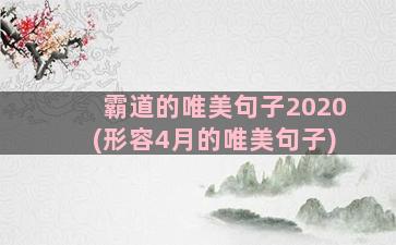 霸道的唯美句子2020(形容4月的唯美句子)